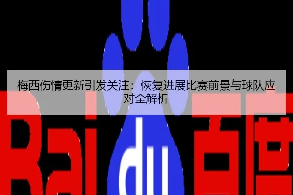 梅西伤情更新引发关注：恢复进展比赛前景与球队应对全解析