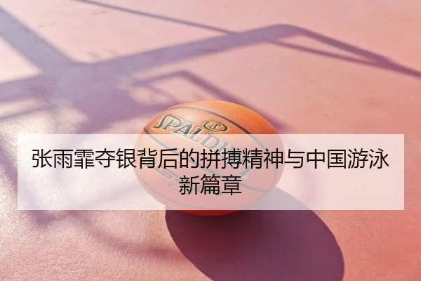 张雨霏夺银背后的拼搏精神与中国游泳新篇章